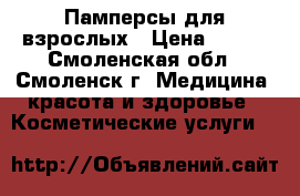 Памперсы для взрослых › Цена ­ 550 - Смоленская обл., Смоленск г. Медицина, красота и здоровье » Косметические услуги   